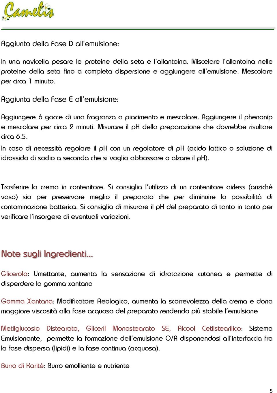 Aggiunta della Fase E all emulsione: Aggiungere 6 gocce di una fragranza a piacimento e mescolare. Aggiungere il phenonip e mescolare per circa 2 minuti.