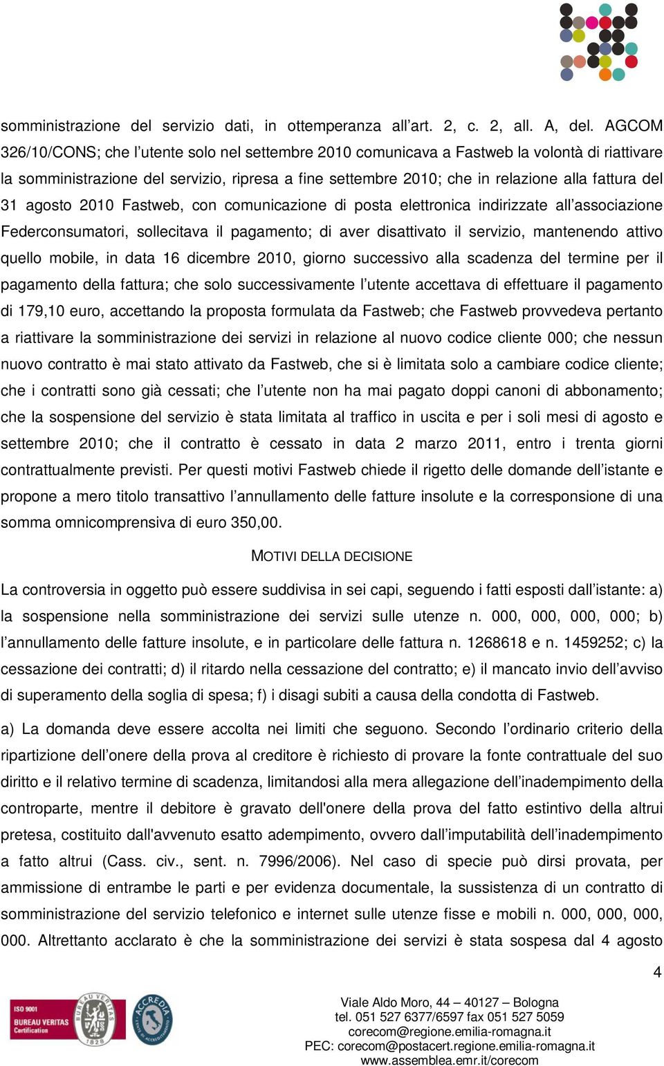 del 31 agosto 2010 Fastweb, con comunicazione di posta elettronica indirizzate all associazione Federconsumatori, sollecitava il pagamento; di aver disattivato il servizio, mantenendo attivo quello