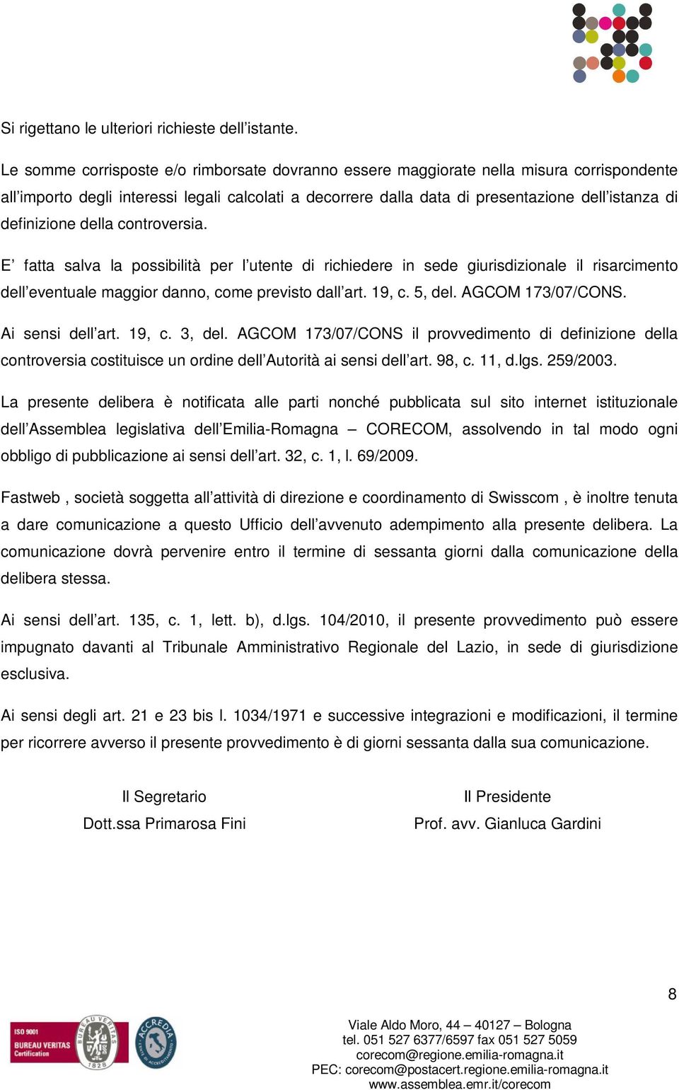 definizione della controversia. E fatta salva la possibilità per l utente di richiedere in sede giurisdizionale il risarcimento dell eventuale maggior danno, come previsto dall art. 19, c. 5, del.