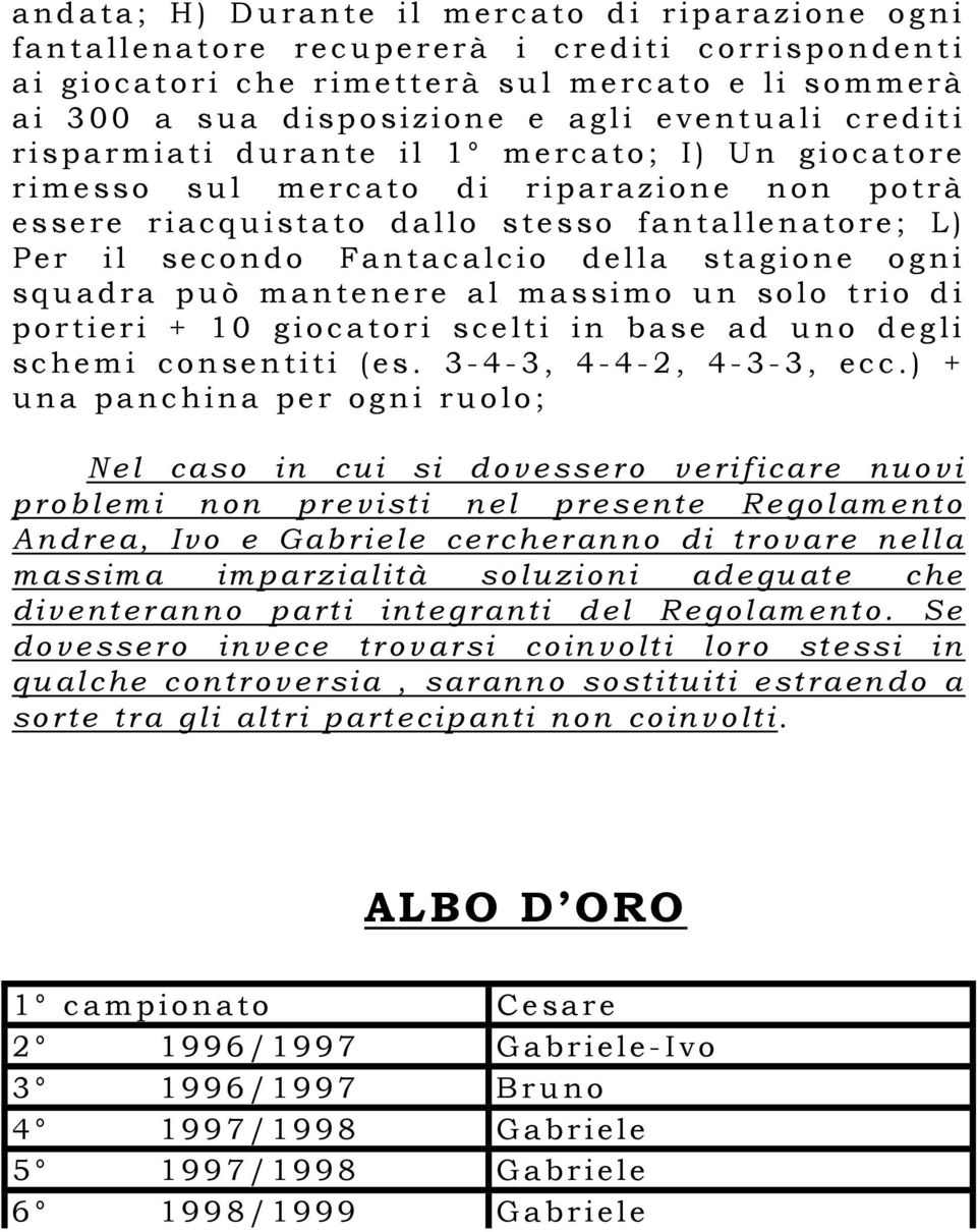 ogni squadra può mantenere al massimo un solo trio di portieri + 10 giocatori scelti in base ad uno degli schemi consentiti (es. 3-4-3, 4-4-2, 4-3-3, ecc.