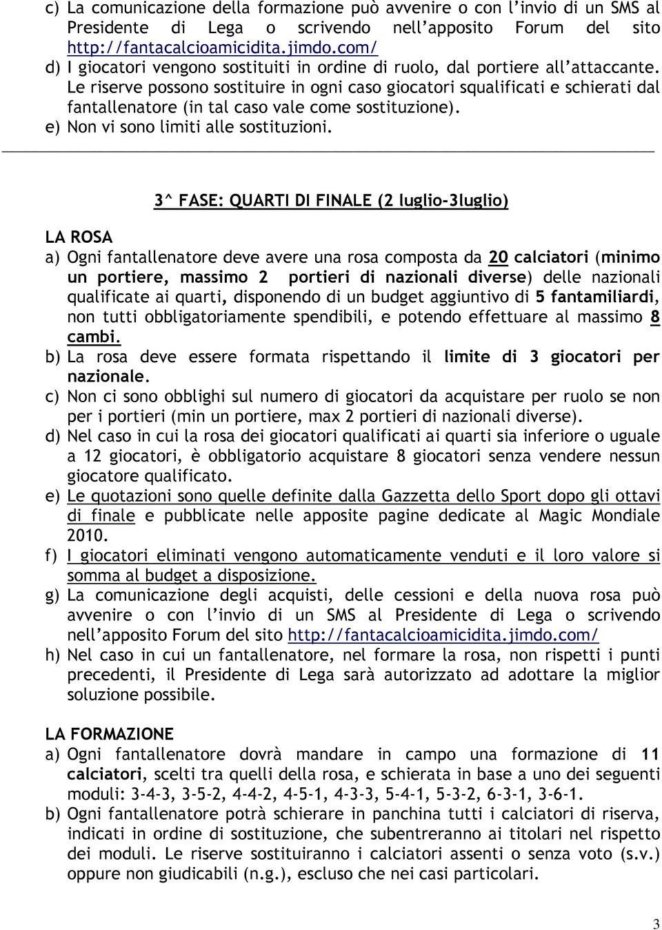 qualificate ai quarti, disponendo di un budget aggiuntivo di 5 fantamiliardi, non tutti obbligatoriamente spendibili, e potendo effettuare al massimo 8 cambi.