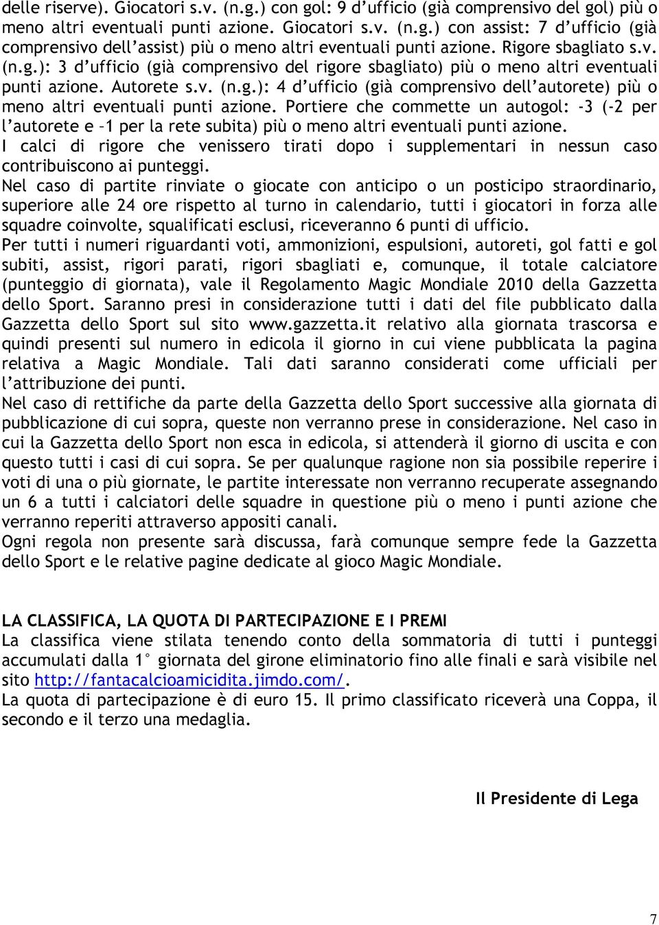 Portiere che commette un autogol: -3 (-2 per l autorete e 1 per la rete subita) più o meno altri eventuali punti azione.