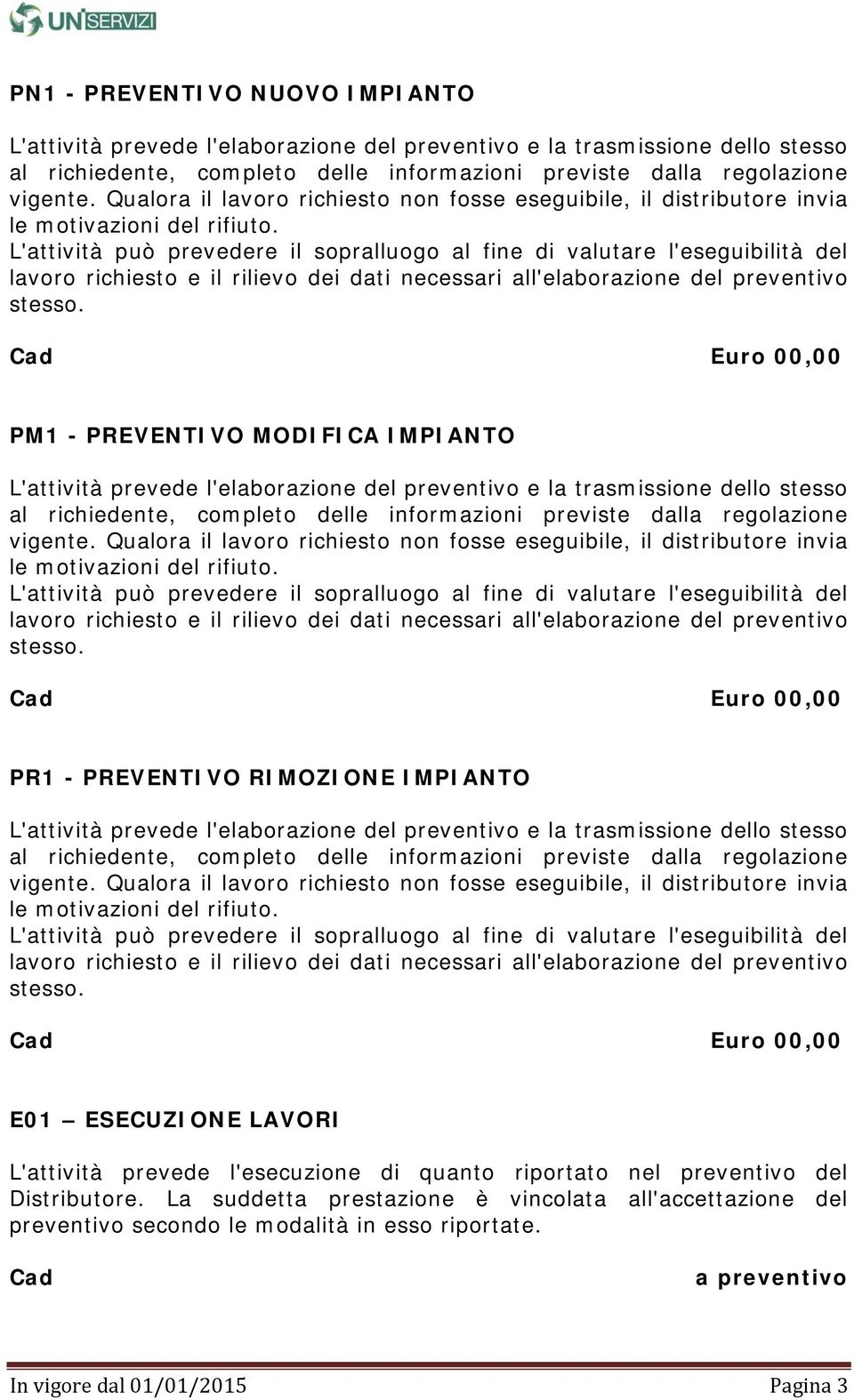 L'attività può prevedere il sopralluogo al fine di valutare l'eseguibilità del lavoro richiesto e il rilievo dei dati necessari all'elaborazione del preventivo stesso.