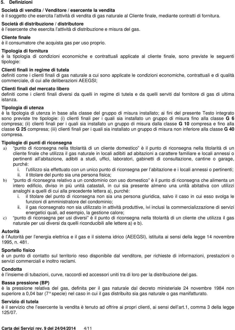 Tipologia di fornitura è la tipologia di condizioni economiche e contrattuali applicate al cliente finale, sono previste le seguenti tipologie: Clienti finali in regime di tutela definiti come i