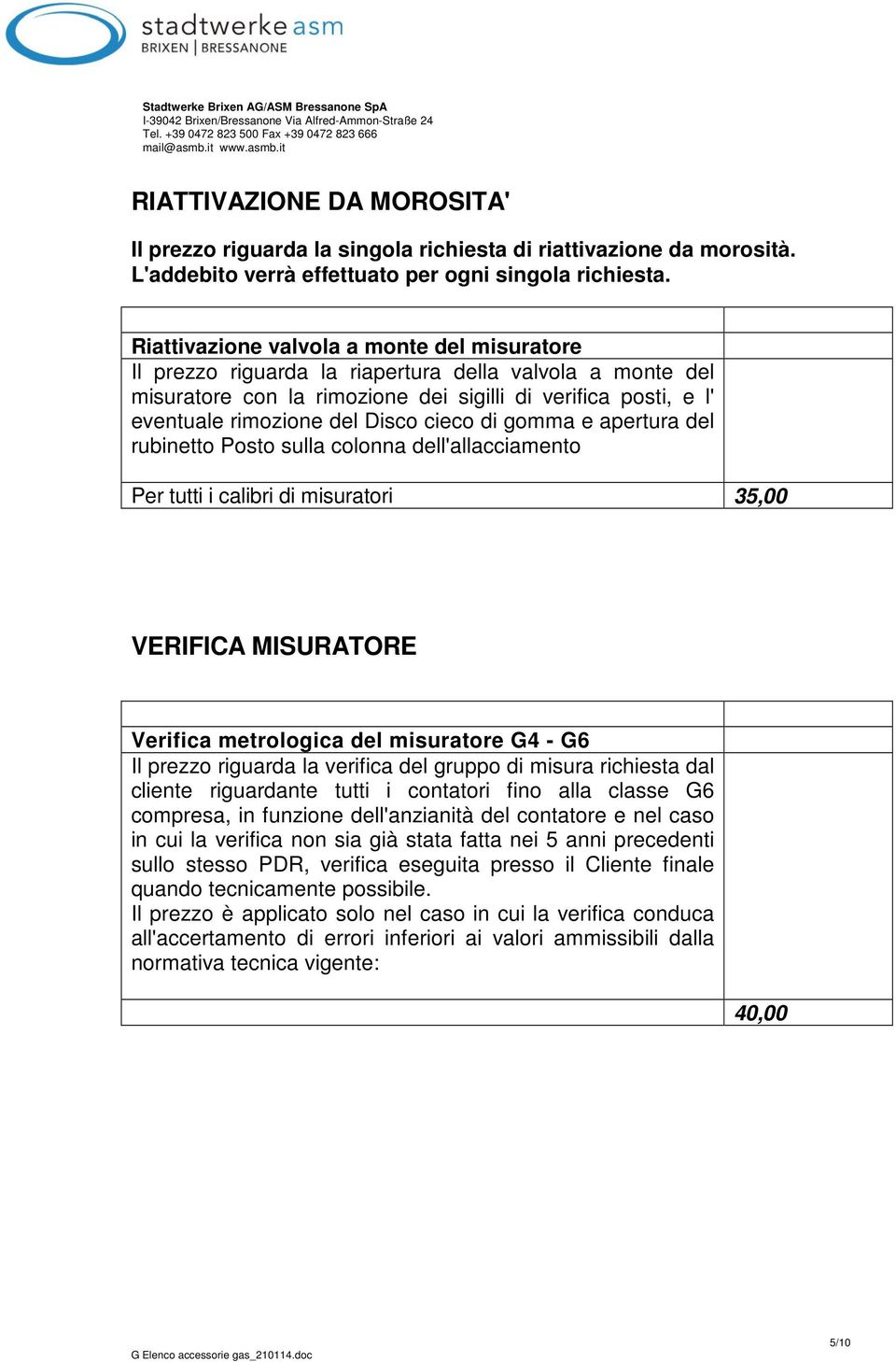 cieco di gomma e apertura del rubinetto Posto sulla colonna dell'allacciamento Per tutti i calibri di misuratori 35,00 VERIFICA MISURATORE Verifica metrologica del misuratore G4 - G6 Il prezzo