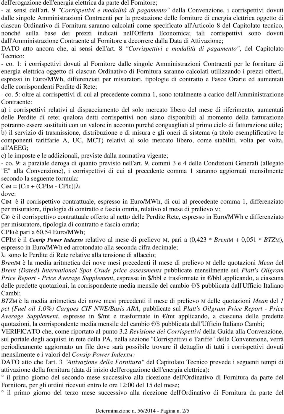 Ordinativo di Fornitura saranno calcolati come specificato all'articolo 8 del Capitolato tecnico, nonché sulla base dei prezzi indicati nell'offerta Economica; tali corrispettivi sono dovuti