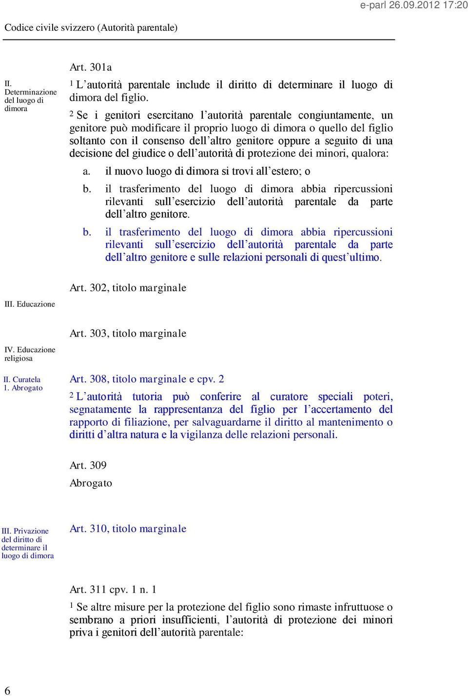 2 Se i genitori esercitano l autorità parentale congiuntamente, un genitore può modificare il proprio luogo di dimora o quello del figlio soltanto con il consenso dell altro genitore oppure a seguito