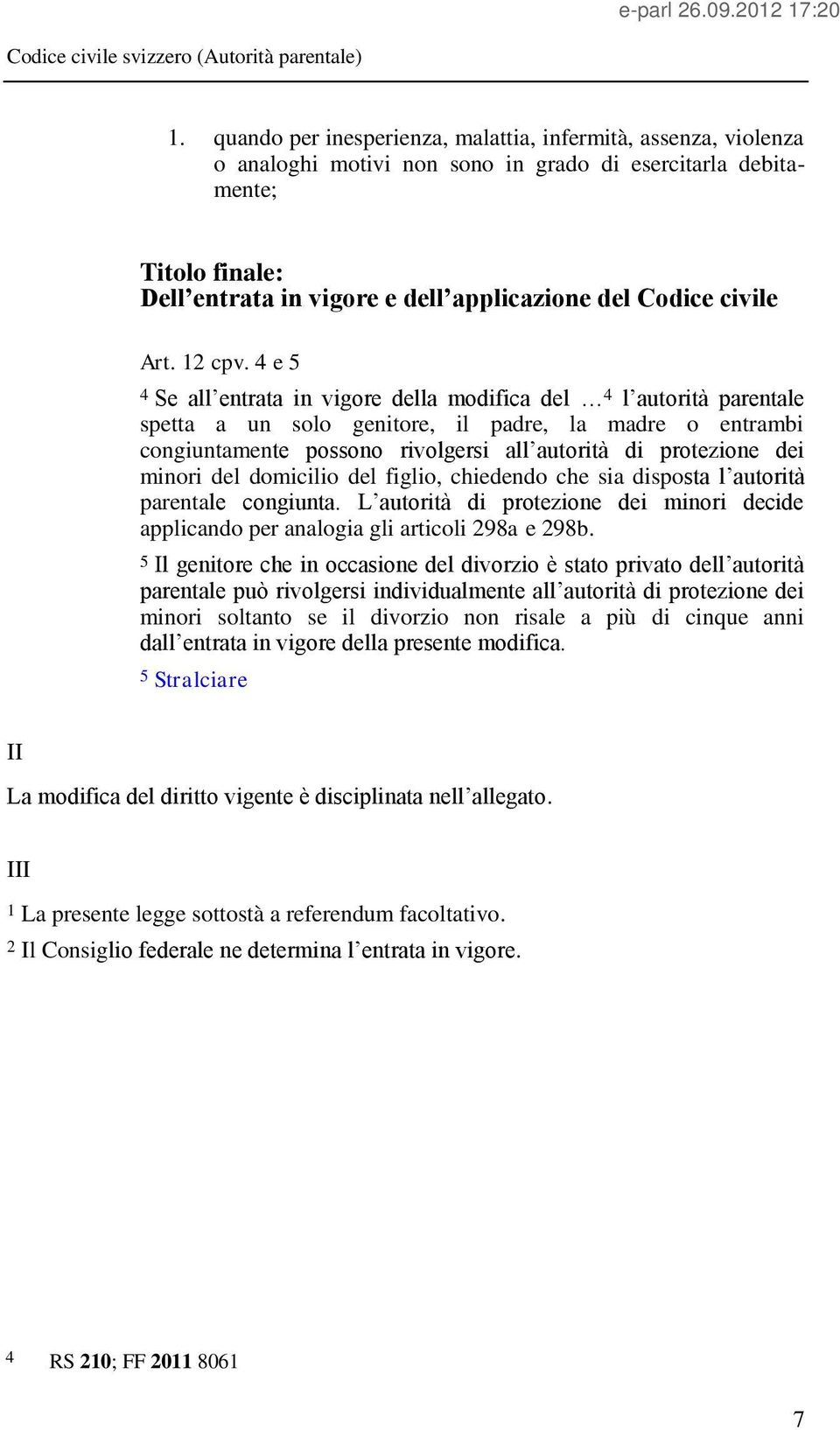 4 e 5 4 Se all entrata in vigore della modifica del 4 l autorità parentale spetta a un solo genitore, il padre, la madre o entrambi congiuntamente possono rivolgersi all autorità di protezione dei