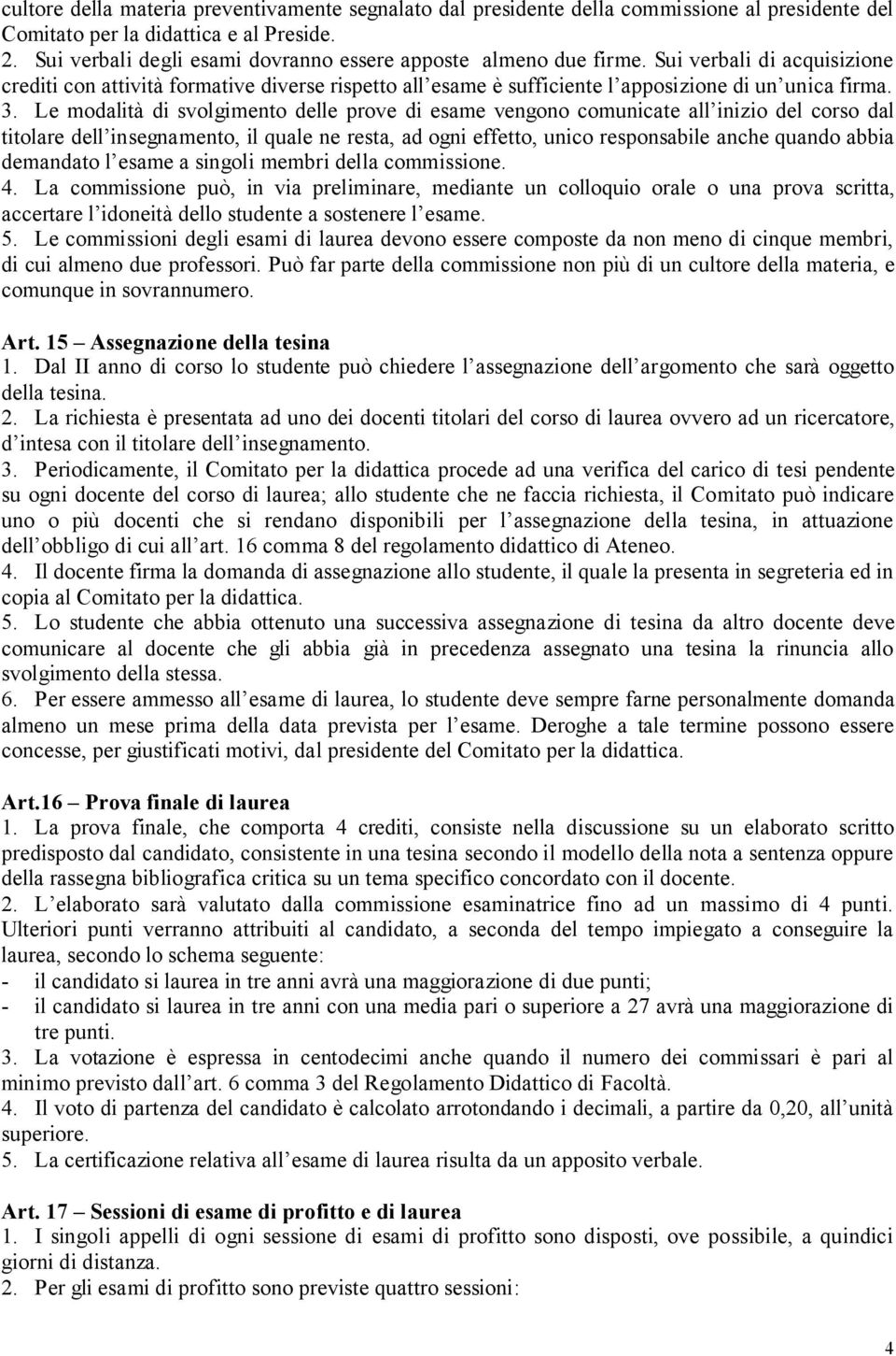 3. Le modalità di svolgimento delle prove di esame vengono comunicate all inizio del corso dal titolare dell insegnamento, il quale ne resta, ad ogni effetto, unico responsabile anche quando abbia