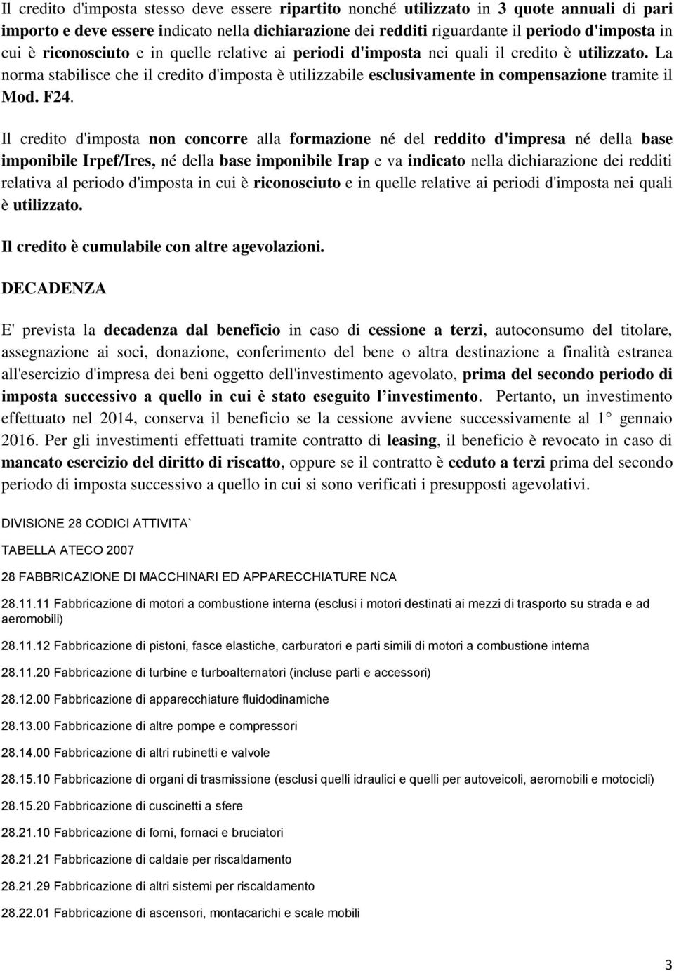 F24. Il credito d'imposta non concorre alla formazione né del reddito d'impresa né della base imponibile Irpef/Ires, né della base imponibile Irap e va indicato nella dichiarazione dei redditi