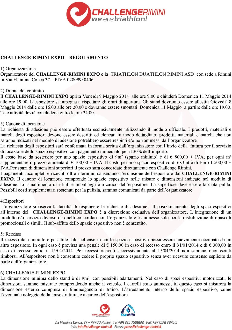 Gli stand dovranno essere allestiti Giovedi 8 Maggio 2014 dalle ore 16.00 alle ore 20.00 e dovranno essere smontati Domenica 11 Maggio a partire dalle ore 19.00. Tale attività dovrà concludersi entro le ore 24.