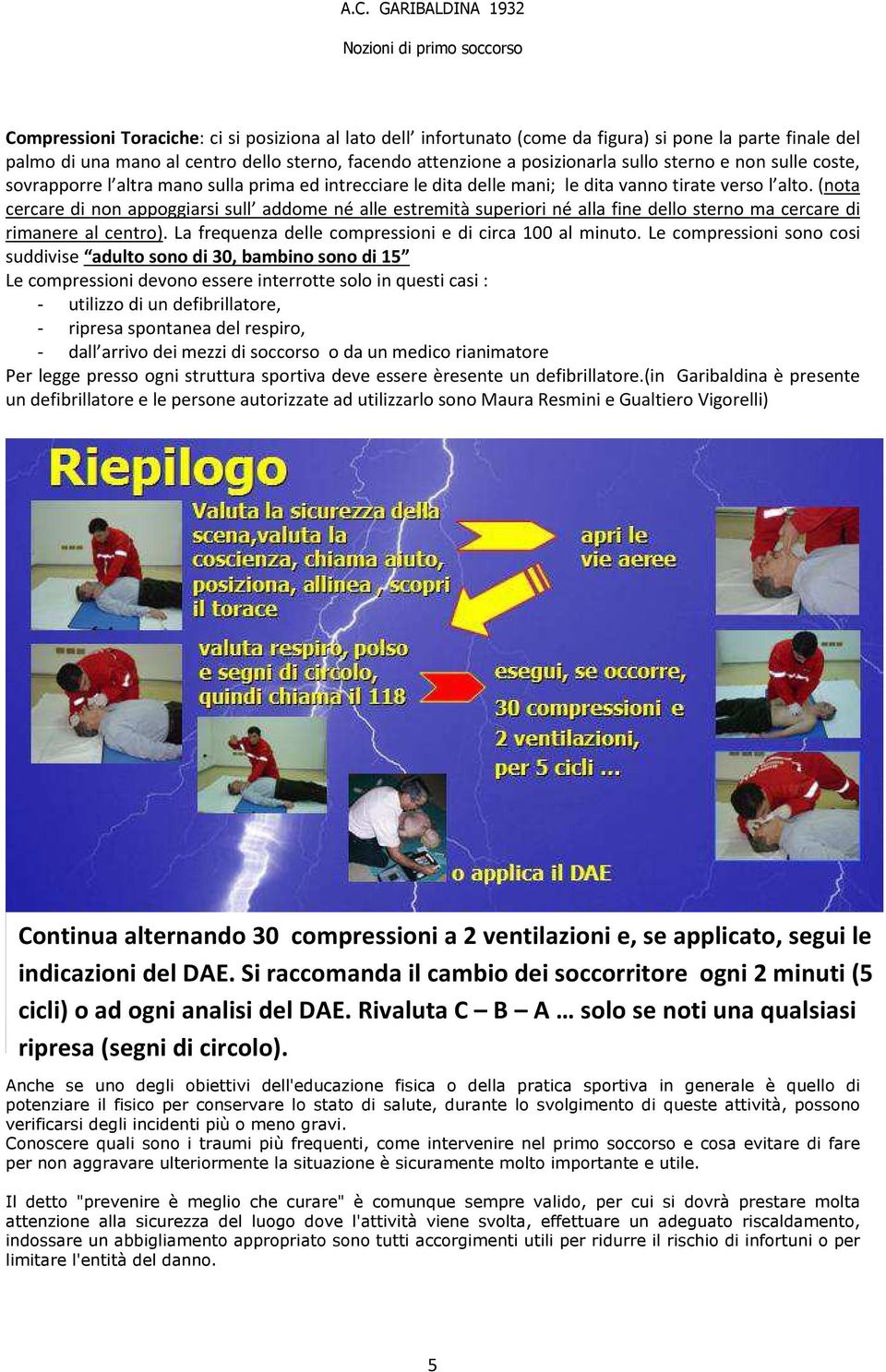 (nota cercare di non appoggiarsi sull addome né alle estremità superiori né alla fine dello sterno ma cercare di rimanere al centro). La frequenza delle compressioni e di circa 100 al minuto.