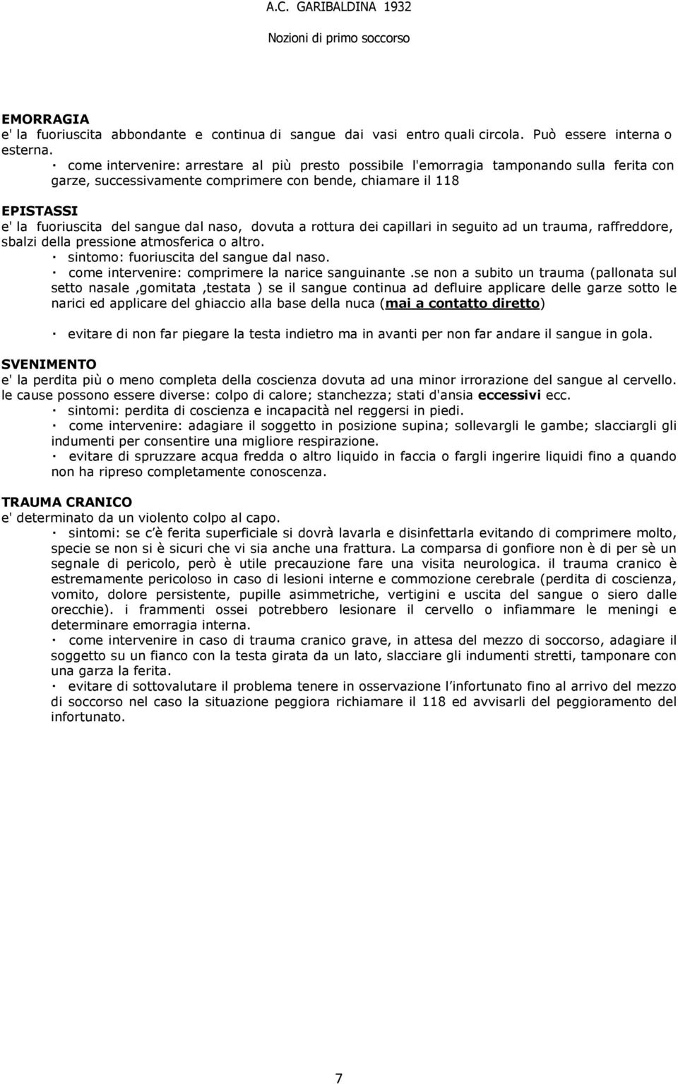 naso, dovuta a rottura dei capillari in seguito ad un trauma, raffreddore, sbalzi della pressione atmosferica o altro. sintomo: fuoriuscita del sangue dal naso.