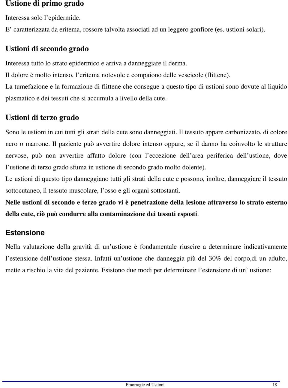 La tumefazione e la formazione di flittene che consegue a questo tipo di ustioni sono dovute al liquido plasmatico e dei tessuti che si accumula a livello della cute.