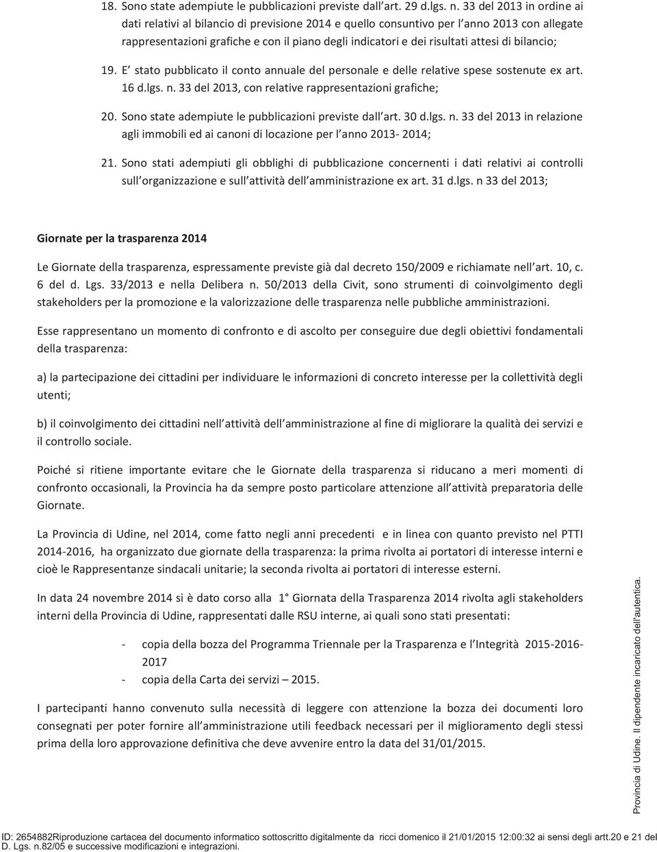 di bilancio; 19. E stato pubblicato il conto annuale del personale e delle relative spese sostenute ex art. 16 d.lgs. n. 33 del 2013, con relative rappresentazioni grafiche; 20.