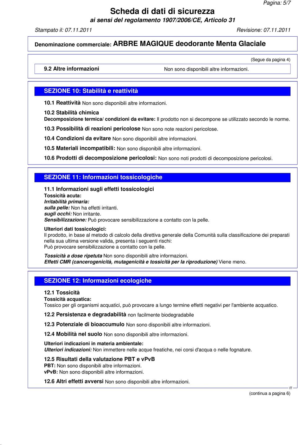 10.3 Possibilità di reazioni pericolose Non sono note reazioni pericolose. 10.4 Condizioni da evitare Non sono disponibili altre informazioni. 10.5 Materiali incompatibili: Non sono disponibili altre informazioni.