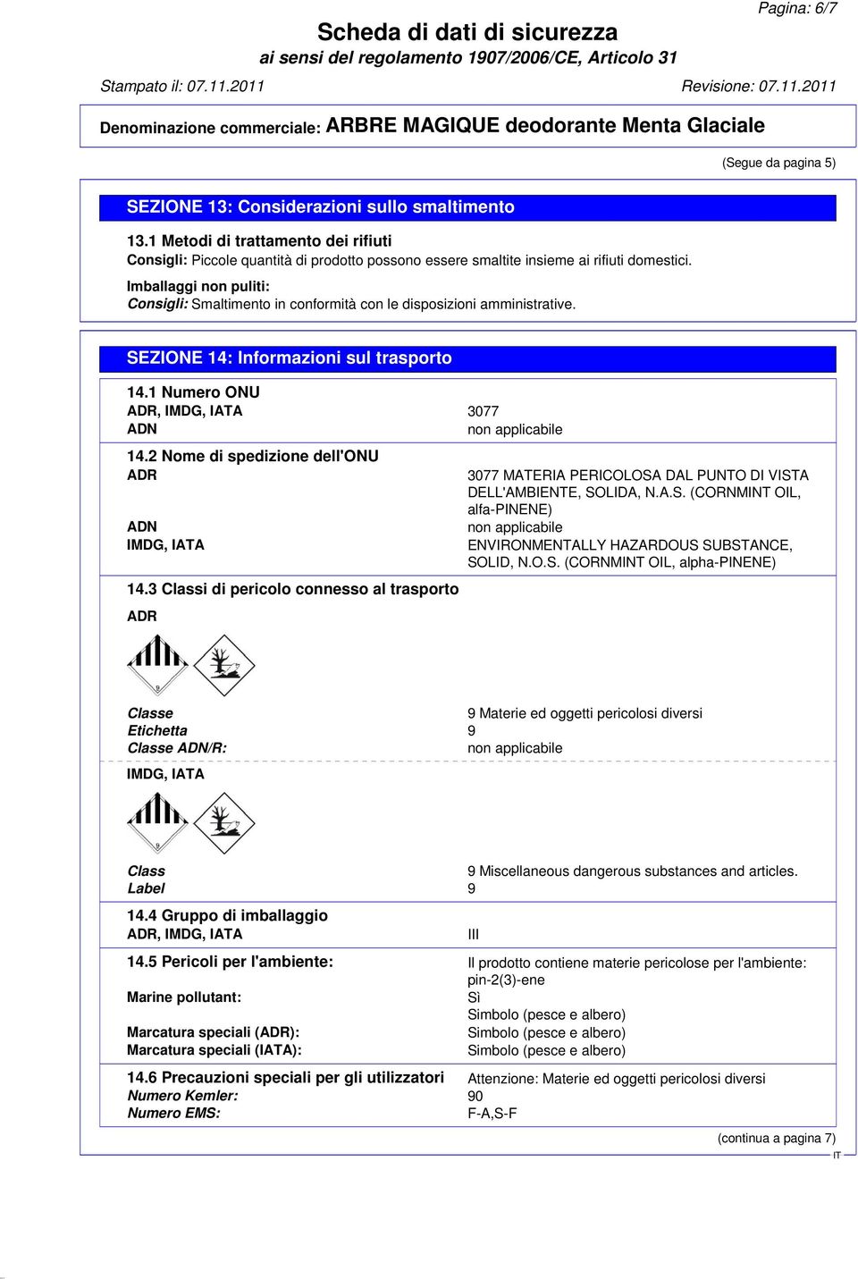 Imballaggi non puliti: Consigli: Smaltimento in conformità con le disposizioni amministrative. SEZIONE 14: Informazioni sul trasporto 14.1 Numero ONU ADR, IMDG, IATA 3077 ADN non applicabile 14.