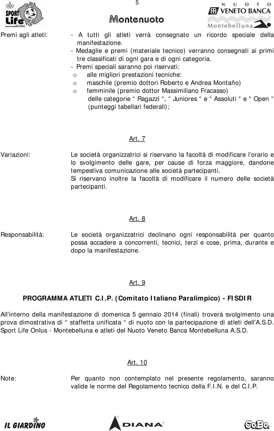 - Premi speciali saranno poi riservati: o alle migliori prestazioni tecniche: o o maschile (premio dottori Roberto e Andrea Montaño) femminile (premio dottor Massimiliano Fracasso) delle categorie