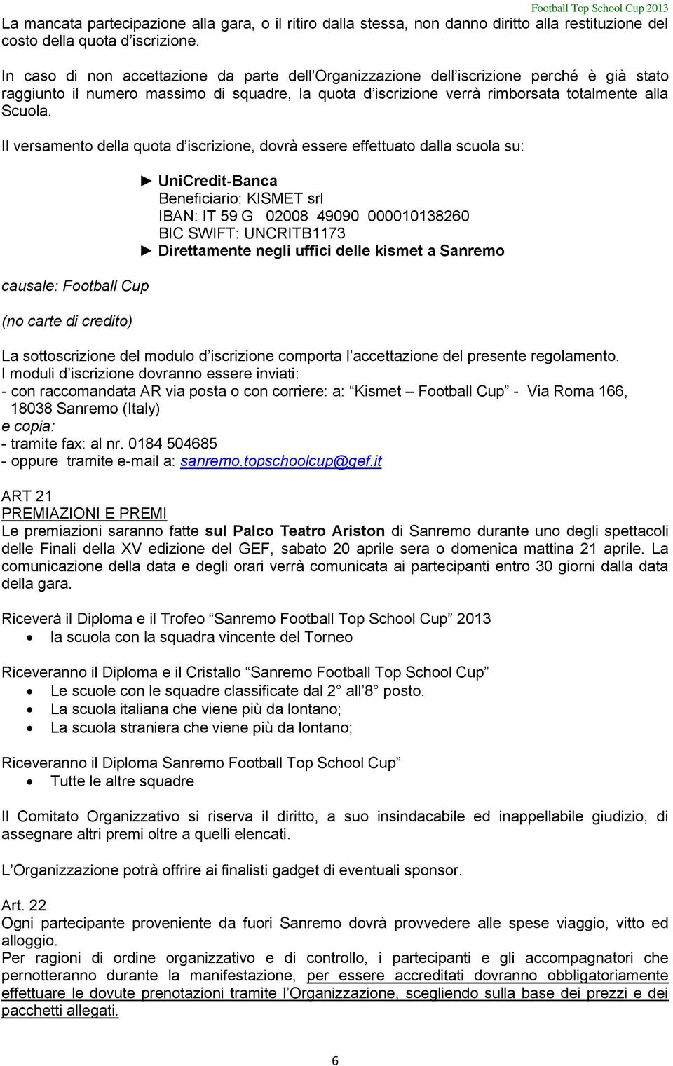 Il versamento della quota d iscrizione, dovrà essere effettuato dalla scuola su: causale: Football Cup (no carte di credito) UniCredit-Banca Beneficiario: KISMET srl IBAN: IT 59 G 02008 49090