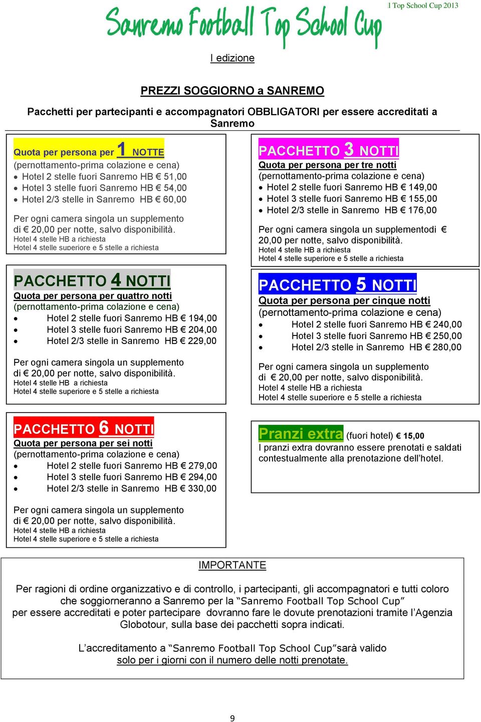 Hotel 4 stelle HB a richiesta Hotel 4 stelle superiore e 5 stelle a richiesta PACCHETTO 4 NOTTI Quota per persona per quattro notti (pernottamento-prima colazione e cena) Hotel 2 stelle fuori Sanremo