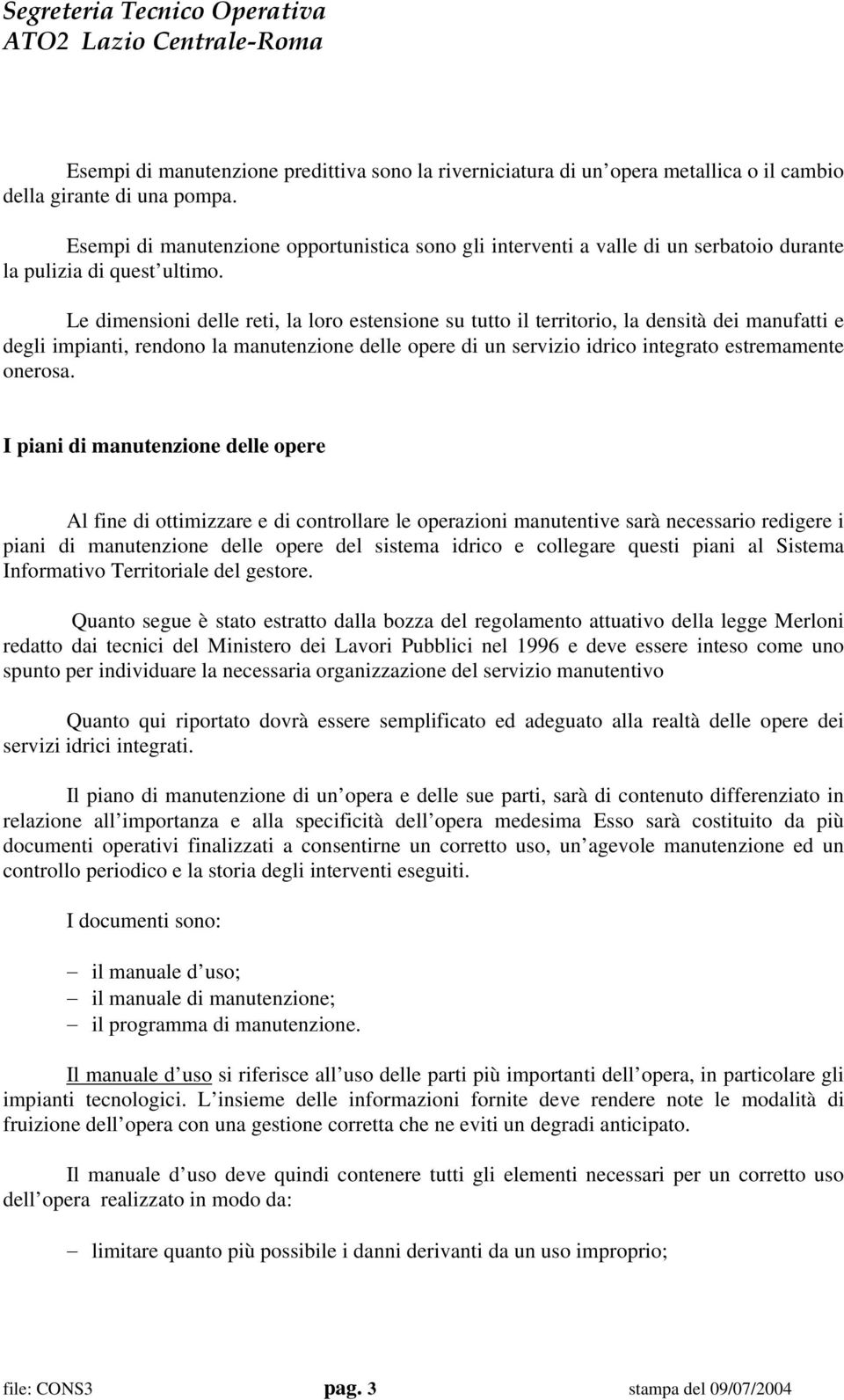 Le dimensioni delle reti, la loro estensione su tutto il territorio, la densità dei manufatti e degli impianti, rendono la manutenzione delle opere di un servizio idrico integrato estremamente