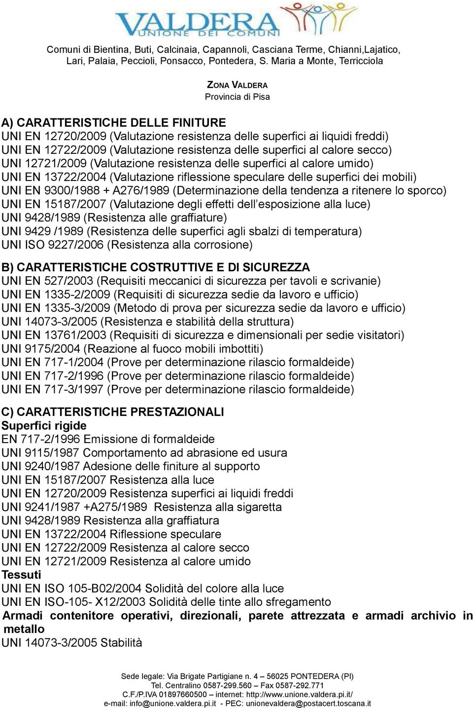 tendenza a ritenere lo sporco) UNI EN 15187/2007 (Valutazione degli effetti dell esposizione alla luce) UNI 9428/1989 (Resistenza alle graffiature) UNI 9429 /1989 (Resistenza delle superfici agli