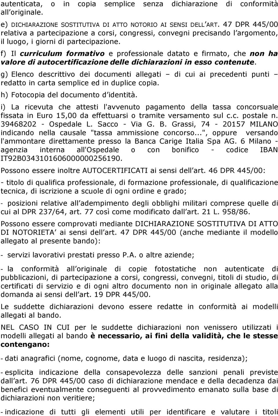 f) Il curriculum formativo e professionale datato e firmato, che non ha valore di autocertificazione delle dichiarazioni in esso contenute.