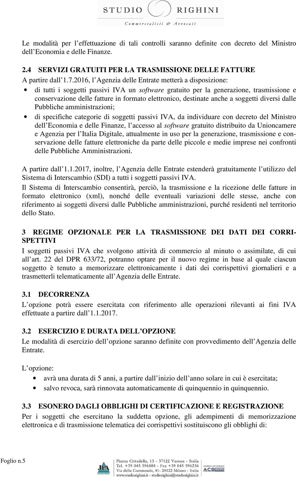 destinate anche a soggetti diversi dalle Pubbliche amministrazioni; di specifiche categorie di soggetti passivi IVA, da individuare con decreto del Ministro dell Economia e delle Finanze, l accesso