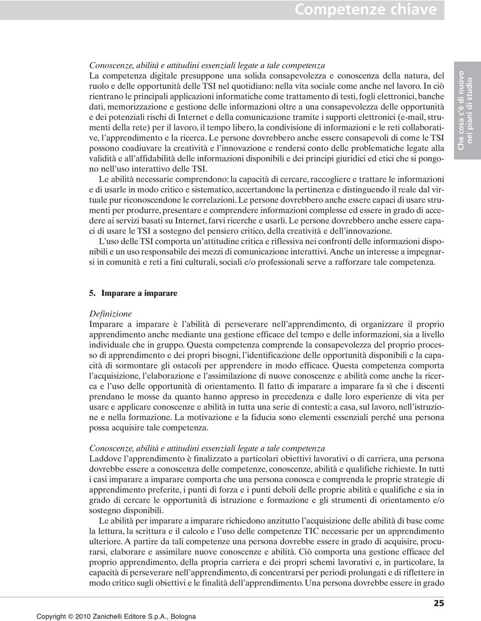 opportunità e dei potenziali rischi di Internet e della comunicazione tramite i supporti elettronici (e-mail, strumenti della rete) per il lavoro, il tempo libero, la condivisione di informazioni e