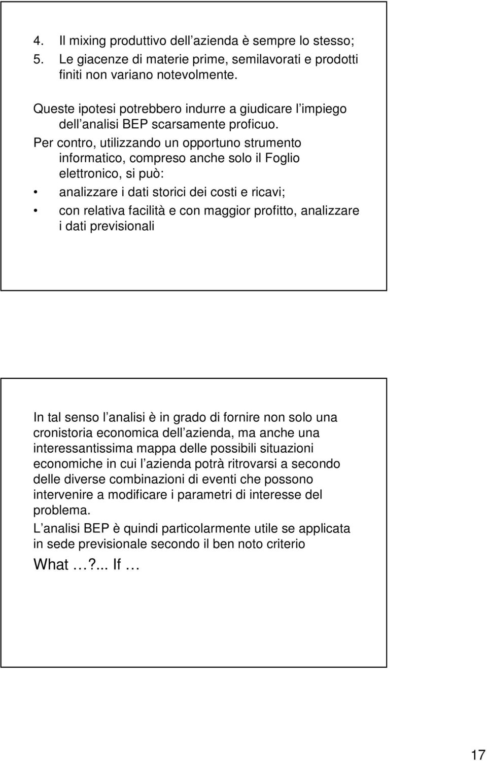 Per contro, utilizzando un opportuno strumento informatico, compreso anche solo il Foglio elettronico, si può: analizzare i dati storici dei costi e ricavi; con relativa facilità e con maggior