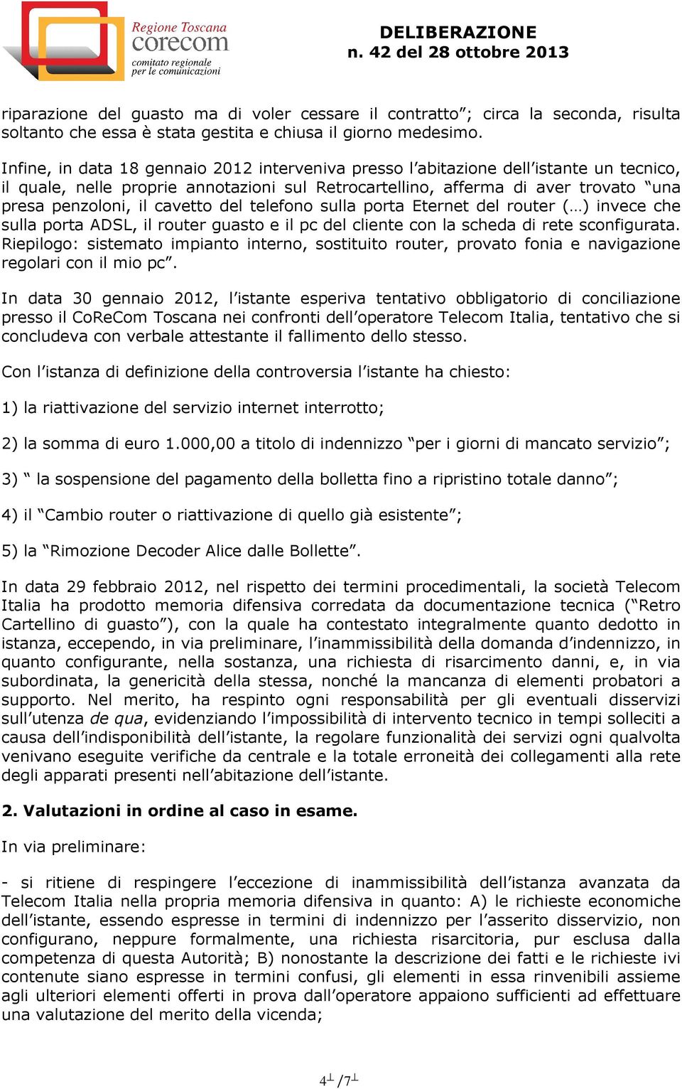 cavetto del telefono sulla porta Eternet del router ( ) invece che sulla porta ADSL, il router guasto e il pc del cliente con la scheda di rete sconfigurata.