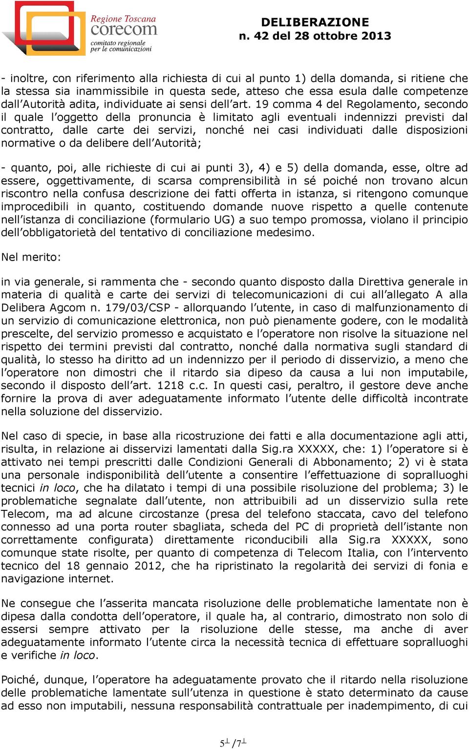 19 comma 4 del Regolamento, secondo il quale l oggetto della pronuncia è limitato agli eventuali indennizzi previsti dal contratto, dalle carte dei servizi, nonché nei casi individuati dalle