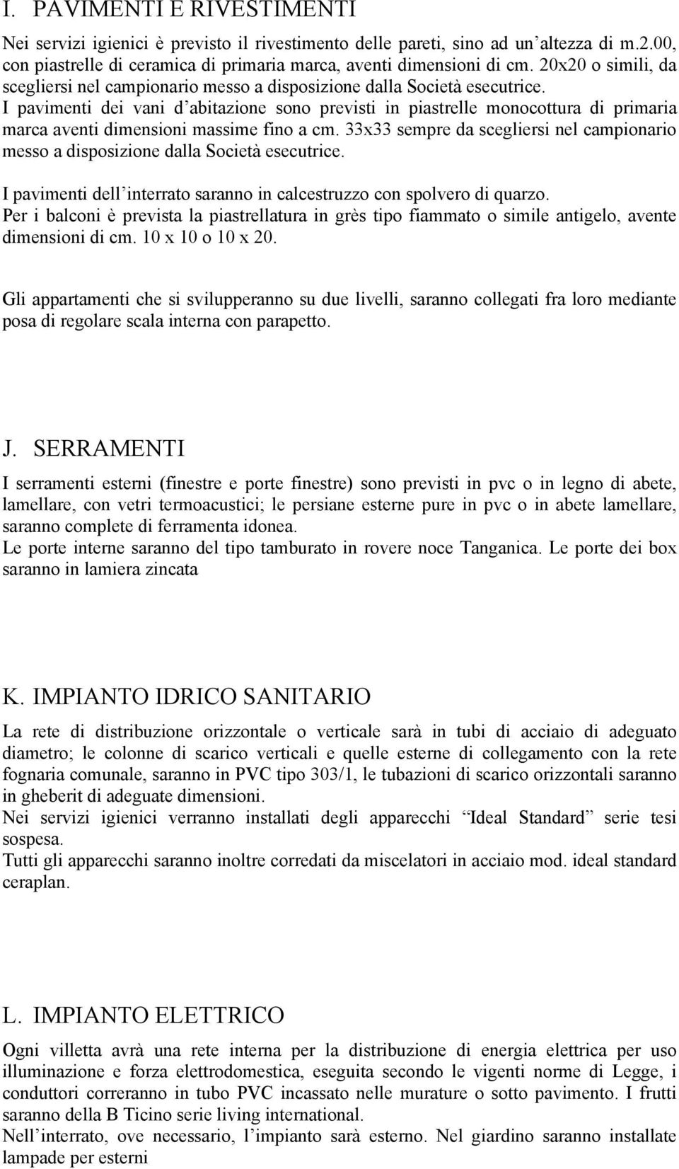 I pavimenti dei vani d abitazione sono previsti in piastrelle monocottura di primaria marca aventi dimensioni massime fino a cm.