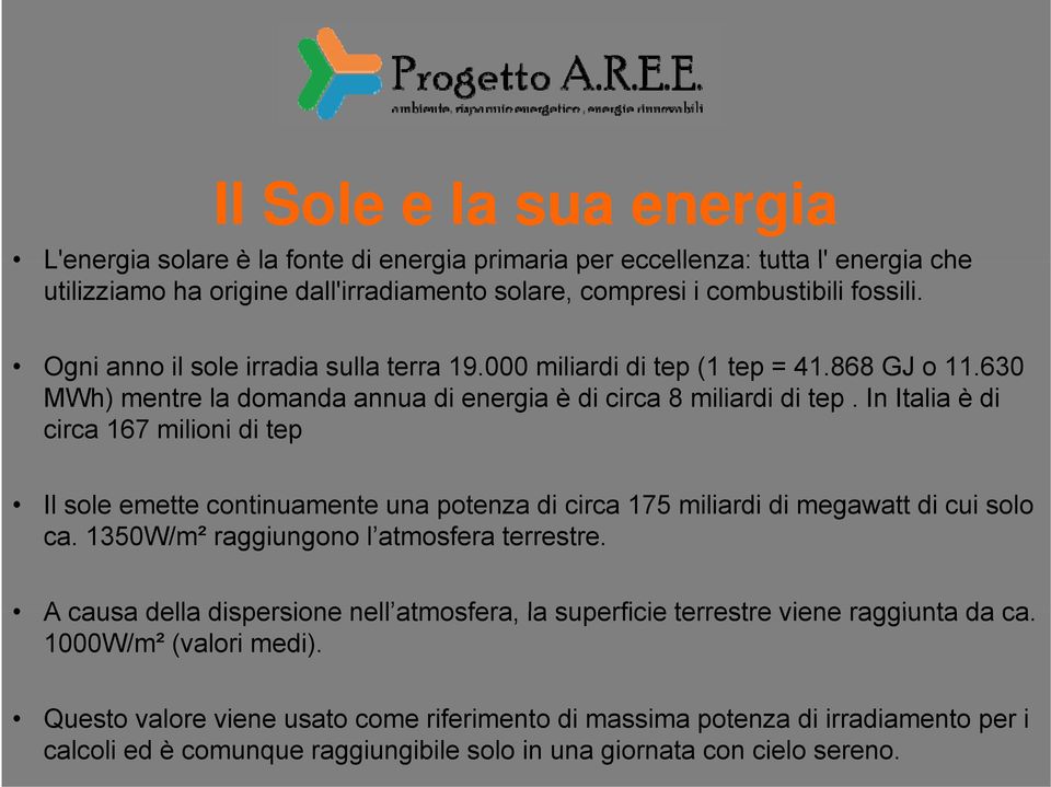 In Italia è di circa 167 milioni di tep Il sole emette continuamente una potenza di circa 175 miliardi di megawatt di cui solo ca. 1350W/m² raggiungono l atmosfera terrestre.