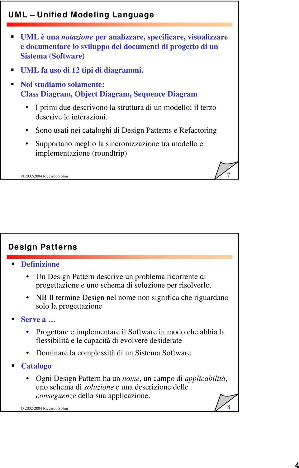 Sono usati nei cataloghi di Design Patterns e Refactoring Supportano meglio la sincronizzazione tra modello e implementazione (roundtrip) 7 Design Patterns Definizione Un Design Pattern descrive un
