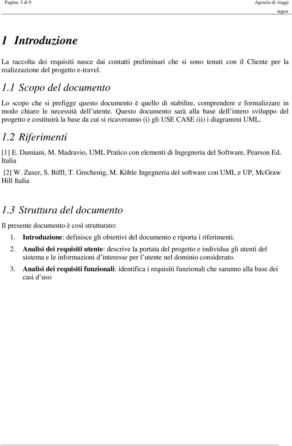 Madravio, UML Pratico con elementi di Ingegneria del Software, Pearson Ed. Italia [2] W. Zuser, S. Biffl, T. Grechenig, M. Köhle Ingegneria del software con UML e UP, McGraw Hill Italia 1.