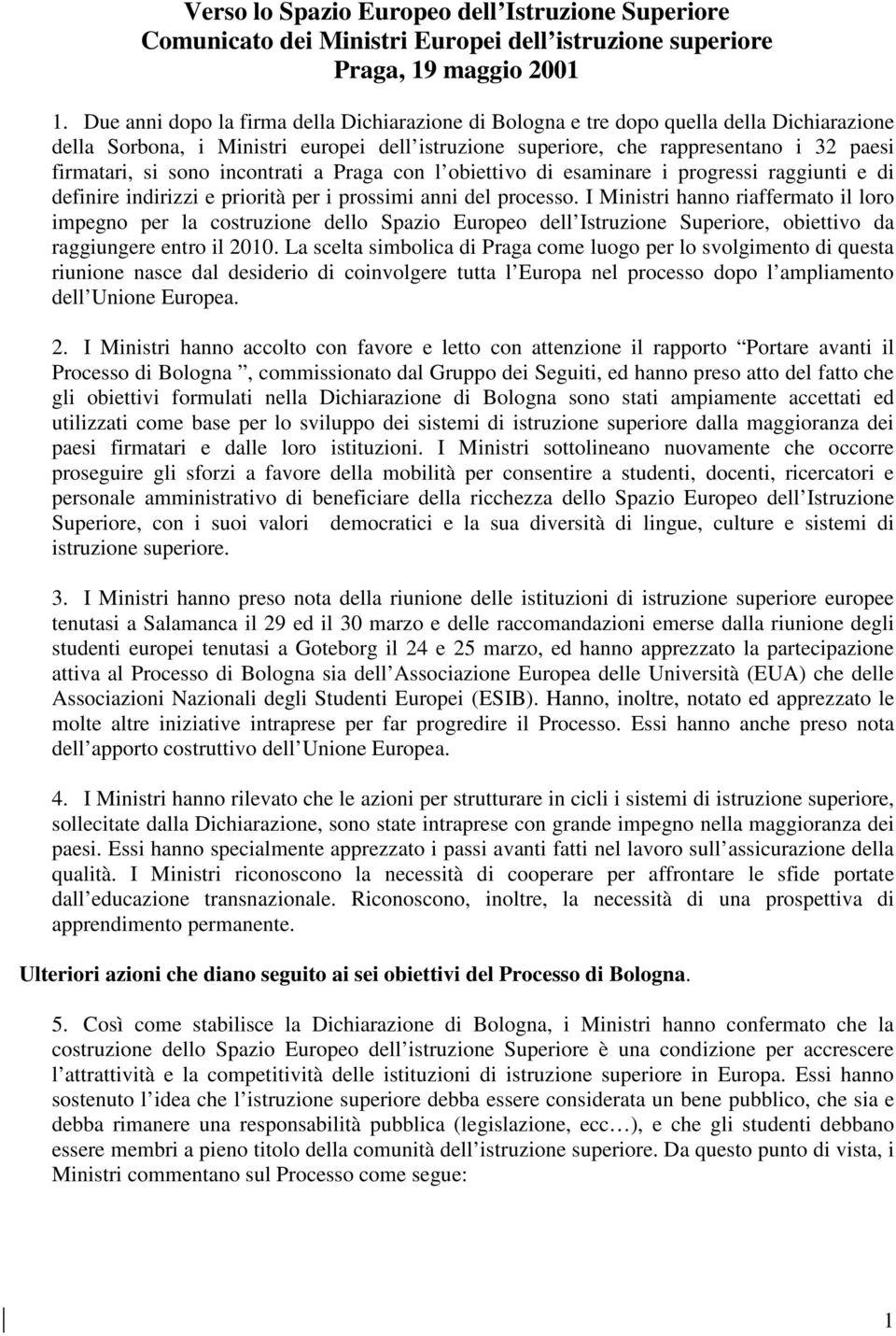 sono incontrati a Praga con l obiettivo di esaminare i progressi raggiunti e di definire indirizzi e priorità per i prossimi anni del processo.