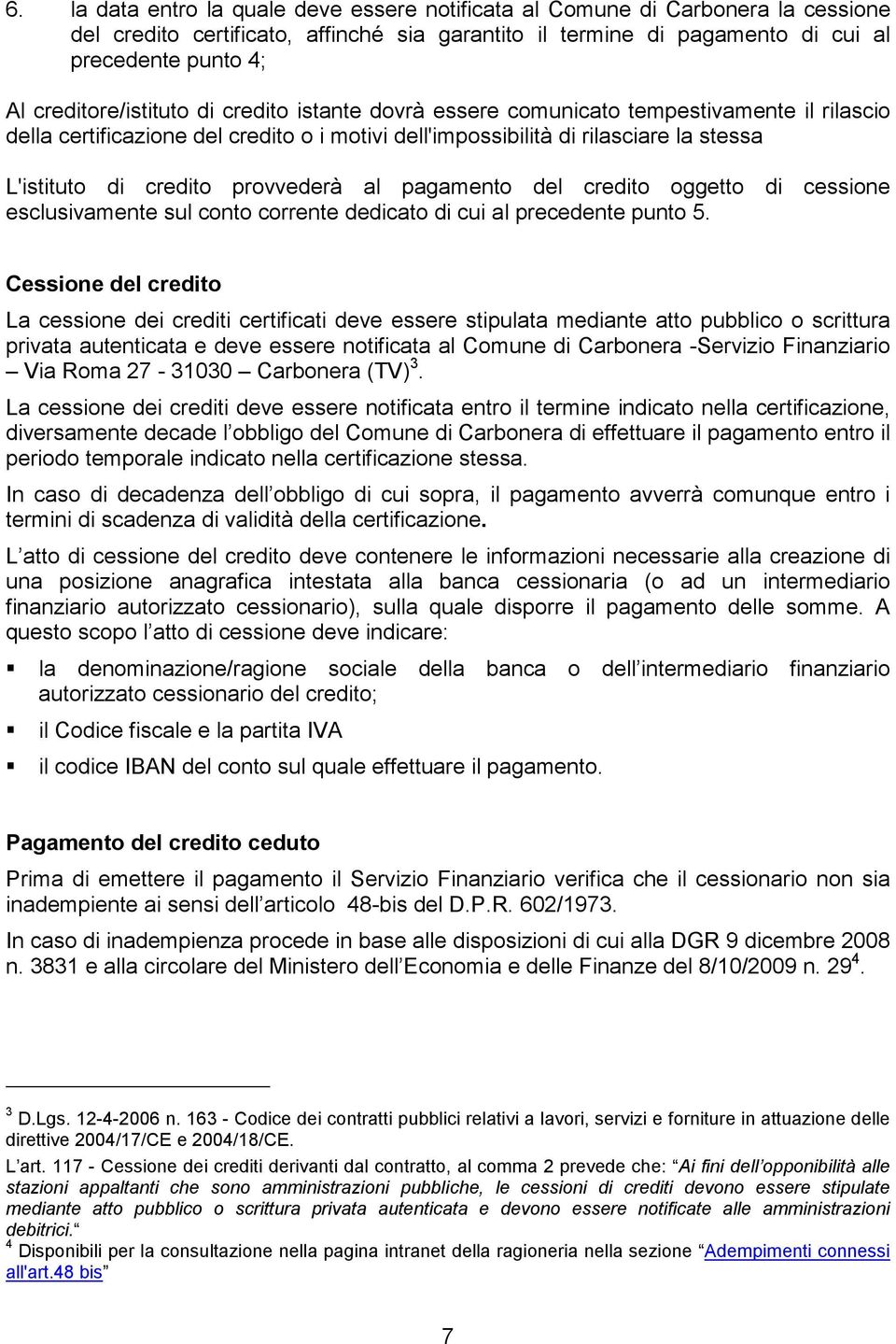 provvederà al pagamento del credito oggetto di cessione esclusivamente sul conto corrente dedicato di cui al precedente punto 5.