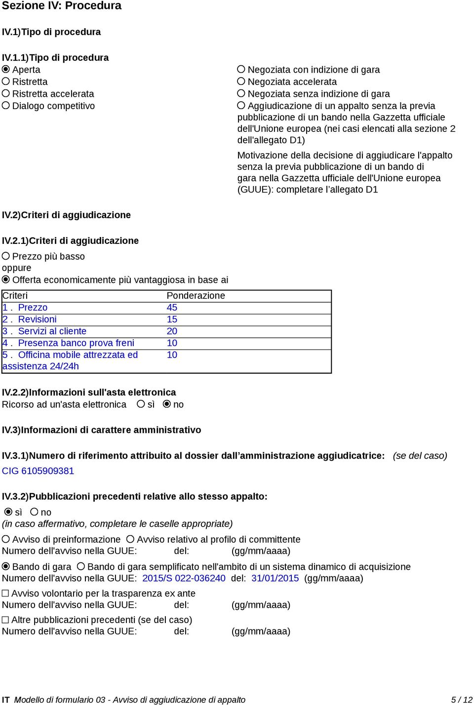 1)Tipo di procedura Aperta Ristretta Ristretta accelerata Dialogo competitivo Negoziata con indizione di gara Negoziata accelerata Negoziata senza indizione di gara Aggiudicazione di un appalto senza