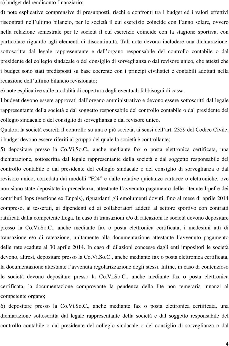 Tali note devono includere una dichiarazione, sottoscritta dal legale rappresentante e dall organo responsabile del controllo contabile o dal presidente del collegio sindacale o del consiglio di