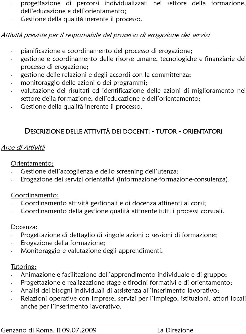 e finanziarie del processo di erogazione; - gestione delle relazioni e degli accordi con la committenza; - monitoraggio delle azioni o dei programmi; - valutazione dei risultati ed identificazione