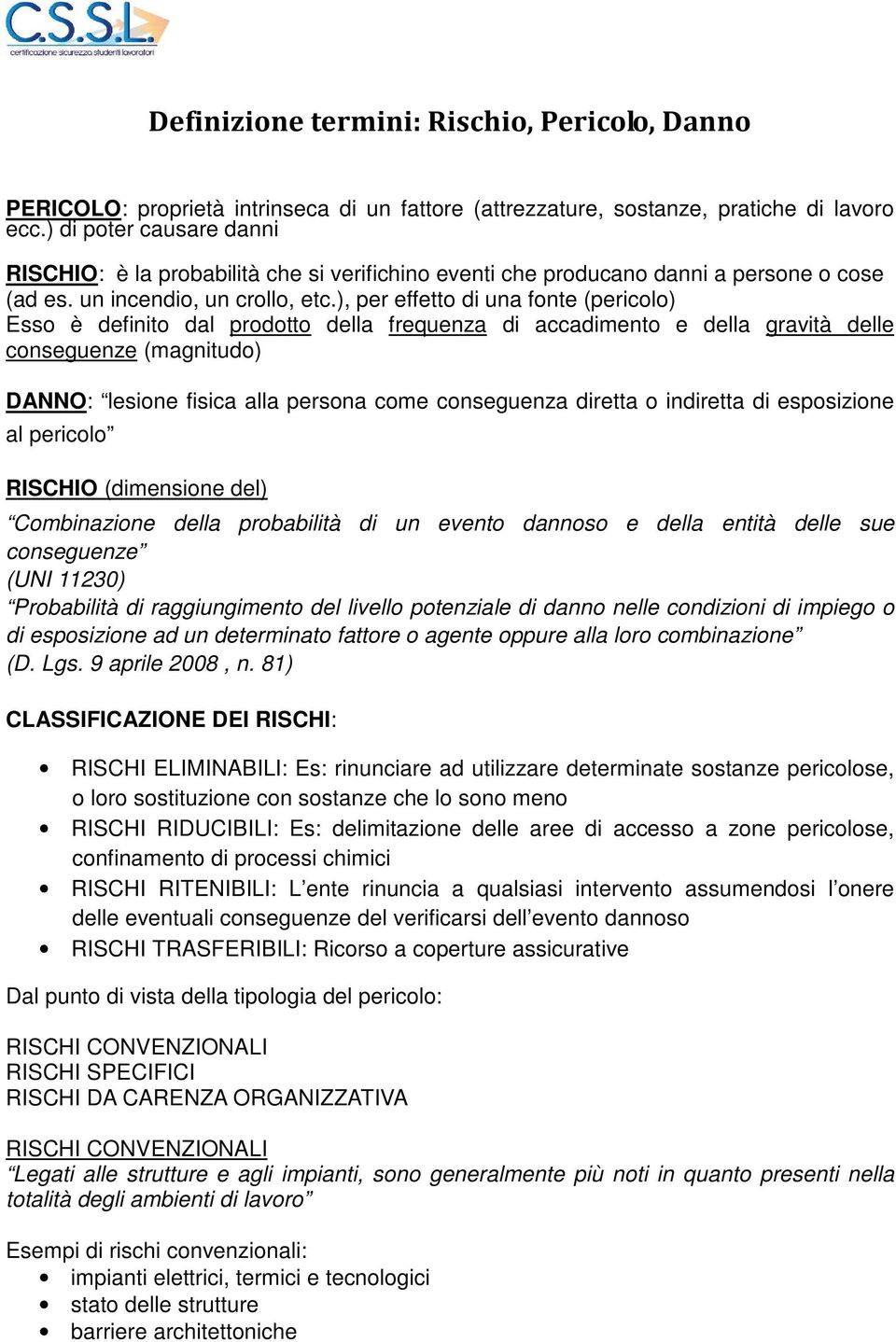 ), per effetto di una fonte (pericolo) Esso è definito dal prodotto della frequenza di accadimento e della gravità delle conseguenze (magnitudo) DANNO: lesione fisica alla persona come conseguenza