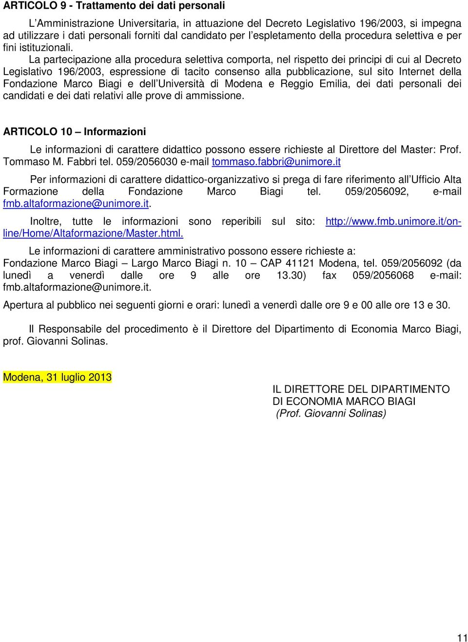 La partecipazione alla procedura selettiva comporta, nel rispetto dei principi di cui al Decreto Legislativo 196/2003, espressione di tacito consenso alla pubblicazione, sul sito Internet della