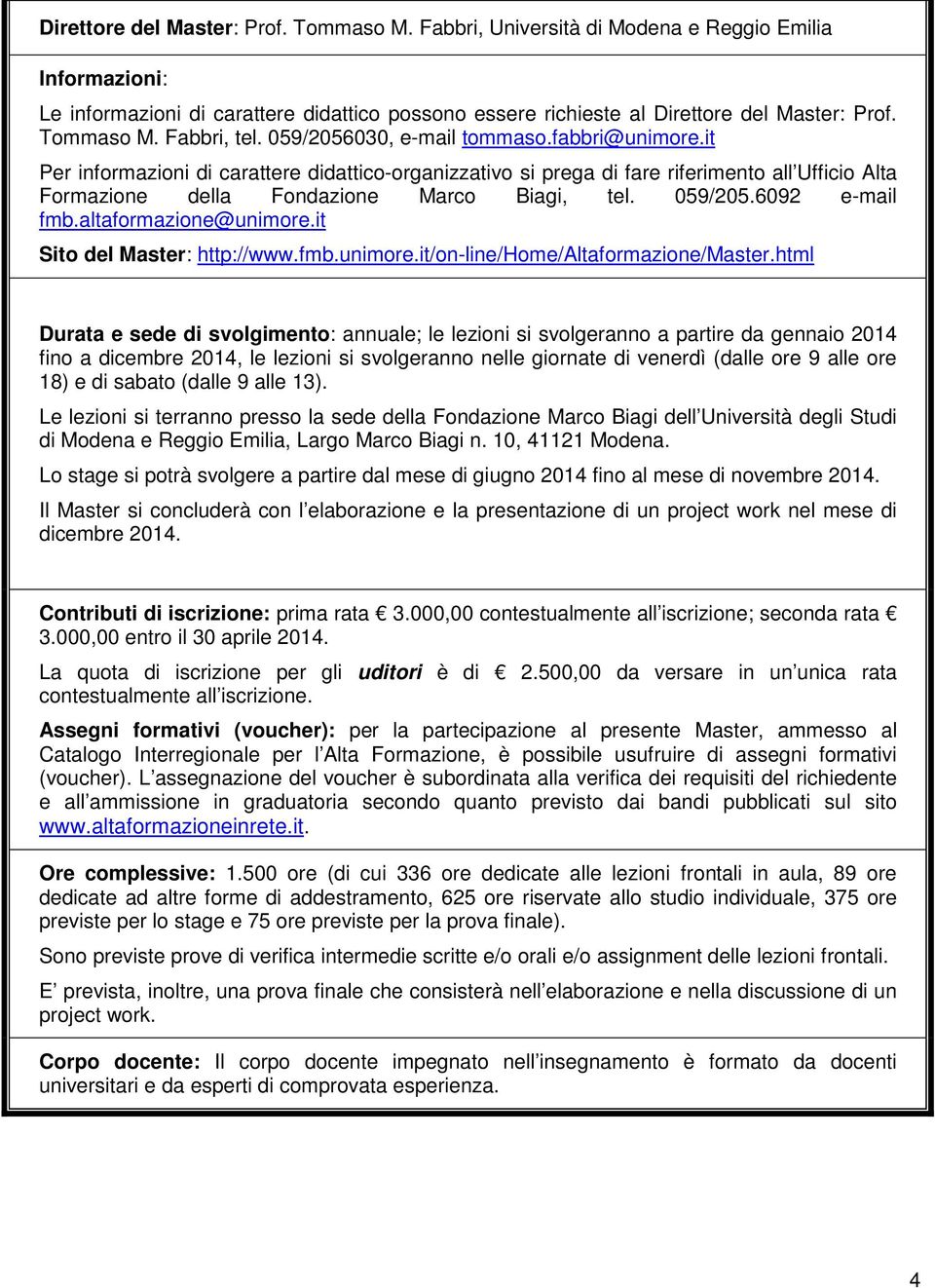 it Per informazioni di carattere didattico-organizzativo si prega di fare riferimento all Ufficio Alta Formazione della Fondazione Marco Biagi, tel. 059/205.6092 e-mail fmb.altaformazione@unimore.