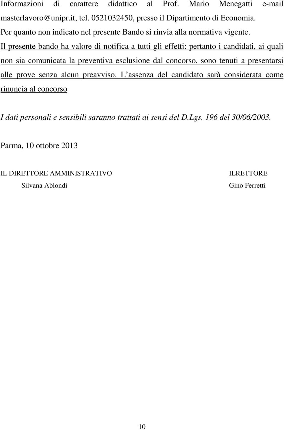 Il presente bando ha valore di notifica a tutti gli effetti: pertanto i candidati, ai quali non sia comunicata la preventiva esclusione dal concorso, sono tenuti a