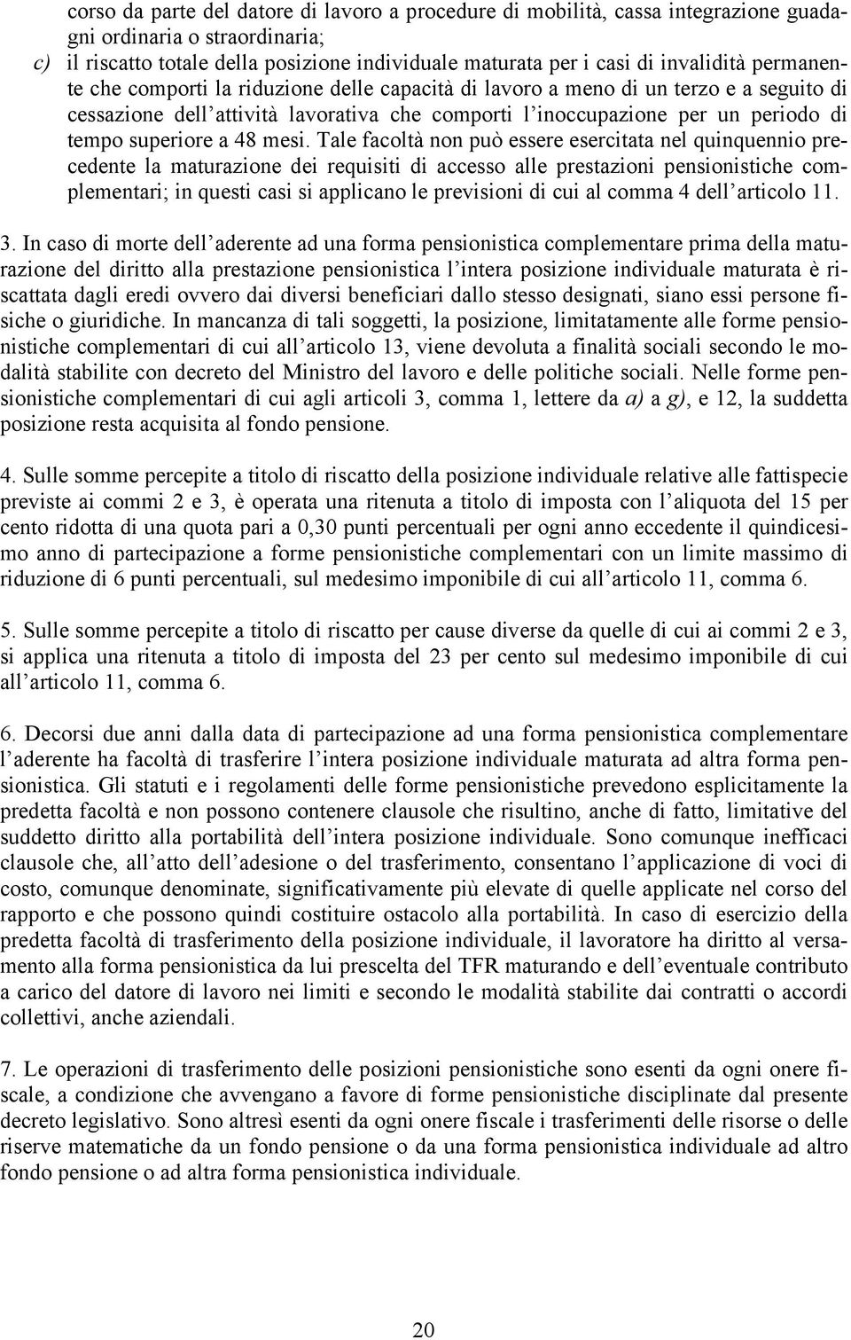 mesi. Tale facoltà non può essere esercitata nel quinquennio precedente la maturazione dei requisiti di accesso alle prestazioni pensionistiche complementari; in questi casi si applicano le