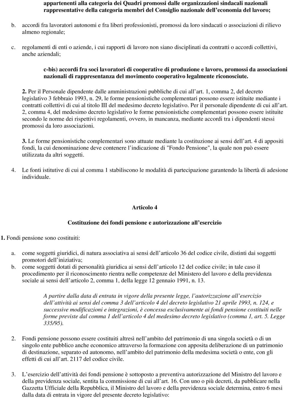 regolamenti di enti o aziende, i cui rapporti di lavoro non siano disciplinati da contratti o accordi collettivi, anche aziendali; c-bis) accordi fra soci lavoratori di cooperative di produzione e