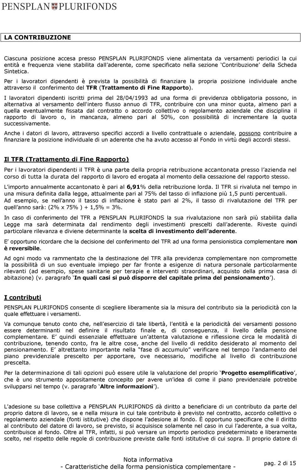 Per i lavoratori dipendenti è prevista la possibilità di finanziare la propria posizione individuale anche attraverso il conferimento del TFR (Trattamento di Fine Rapporto).