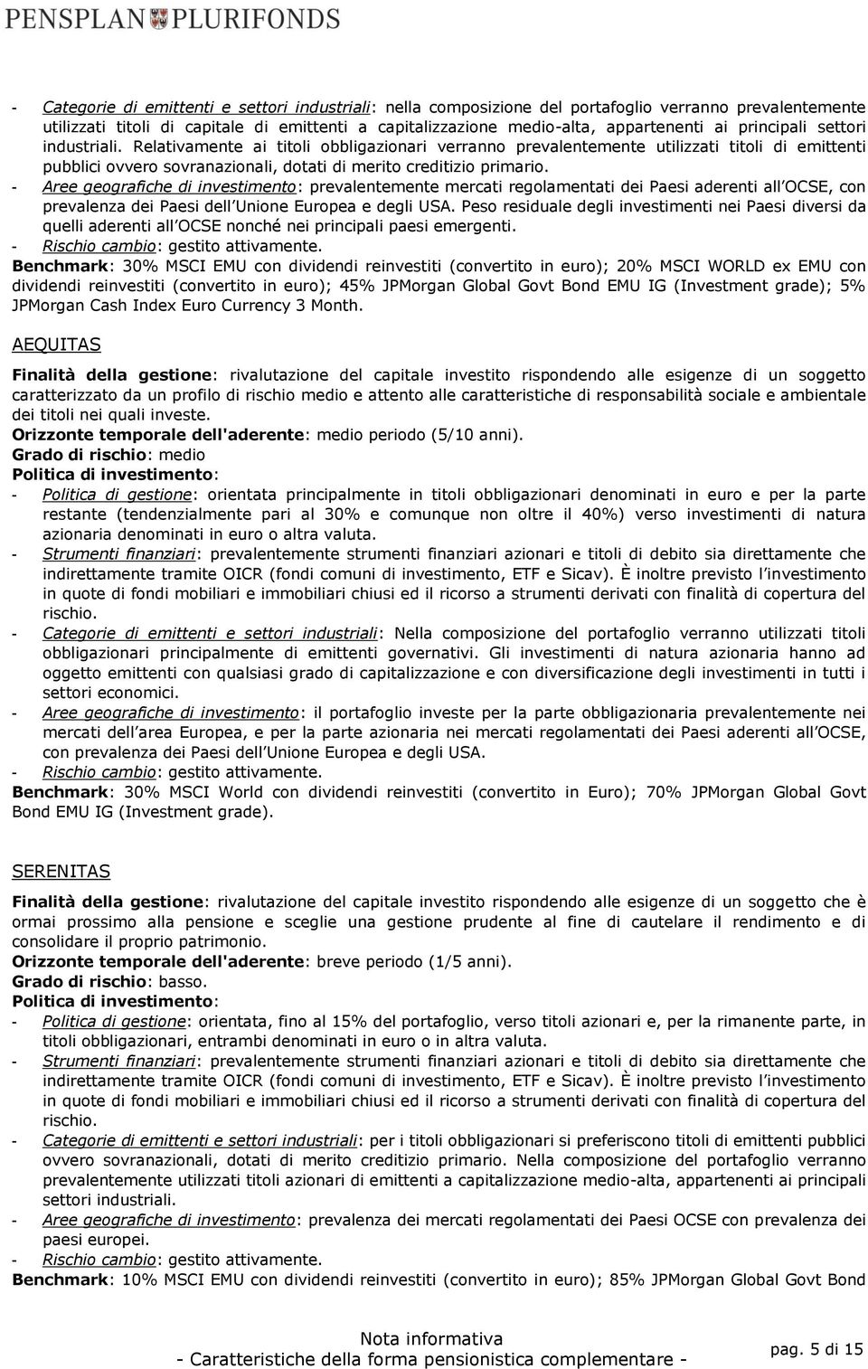 - Aree geografiche di investimento: prevalentemente mercati regolamentati dei Paesi aderenti all OCSE, con prevalenza dei Paesi dell Unione Europea e degli USA.