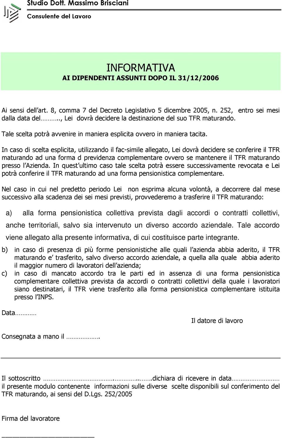 In caso di scelta esplicita, utilizzando il fac-simile allegato, Lei dovrà decidere se conferire il TFR maturando ad una forma d previdenza complementare ovvero se mantenere il TFR maturando presso l